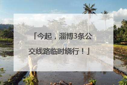 今起，淄博3条公交线路临时绕行！