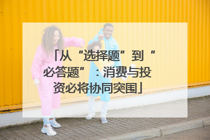 从“选择题”到“必答题”：消费与投资必将协同突围