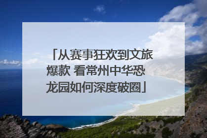 从赛事狂欢到文旅爆款 看常州中华恐龙园如何深度破圈