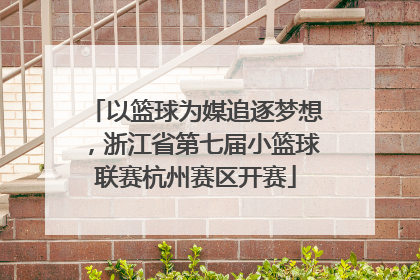 以篮球为媒追逐梦想，浙江省第七届小篮球联赛杭州赛区开赛