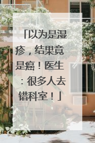 以为是湿疹，结果竟是癌！医生：很多人去错科室！