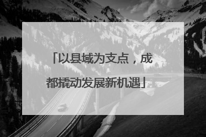 以县域为支点，成都撬动发展新机遇
