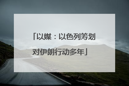 以媒：以色列筹划对伊朗行动多年