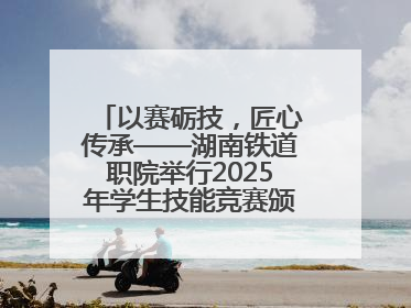 以赛砺技，匠心传承——湖南铁道职院举行2025年学生技能竞赛颁奖典礼