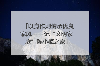 以身作则传承优良家风——记“文明家庭”陈小梅之家