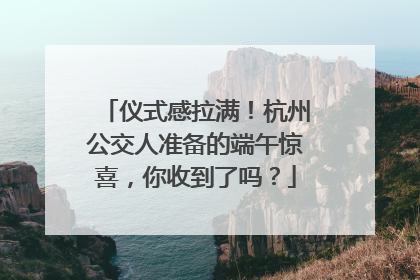 仪式感拉满！杭州公交人准备的端午惊喜，你收到了吗？