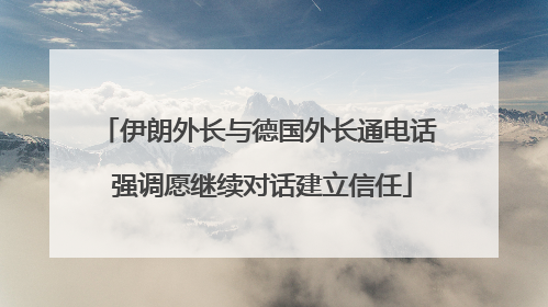 伊朗外长与德国外长通电话 强调愿继续对话建立信任