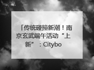 传统碰撞新潮！南京玄武端午活动“上新”：Cityboat、空中森林、骑行市集引热潮