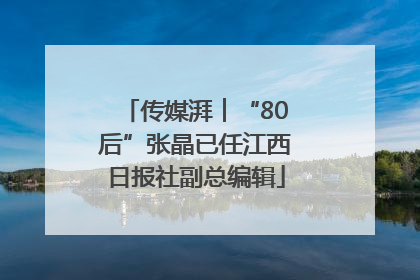 传媒湃︱“80后”张晶已任江西日报社副总编辑