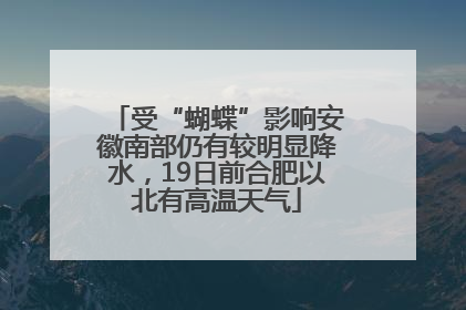 受“蝴蝶”影响安徽南部仍有较明显降水，19日前合肥以北有高温天气