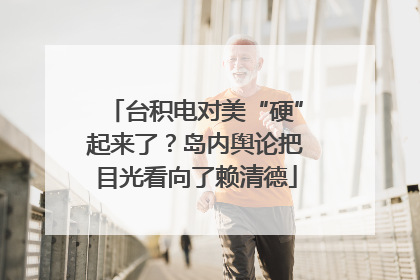 台积电对美“硬”起来了？岛内舆论把目光看向了赖清德