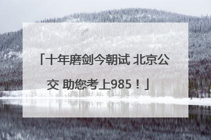 十年磨剑今朝试 北京公交 助您考上985！