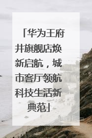 华为王府井旗舰店焕新启航，城市客厅领航科技生活新典范