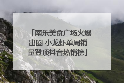 南乐美食广场火爆出圈 小龙虾单周销量登顶抖音热销榜