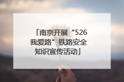 南京开展“526 我爱路”铁路安全知识宣传活动