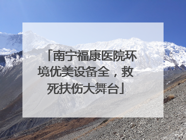 南宁福康医院环境优美设备全，救死扶伤大舞台