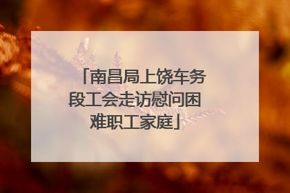 南昌局上饶车务段工会走访慰问困难职工家庭
