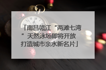 南昌赣江“两滩七湾”天然泳场即将开放 打造城市亲水新名片