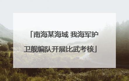 南海某海域 我海军护卫舰编队开展比武考核
