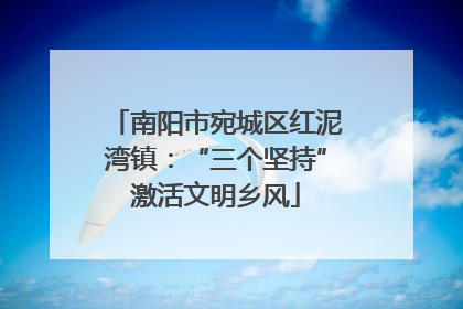 南阳市宛城区红泥湾镇：“三个坚持”激活文明乡风