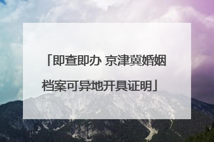 即查即办 京津冀婚姻档案可异地开具证明