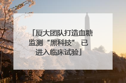 厦大团队打造血糖监测“黑科技” 已进入临床试验
