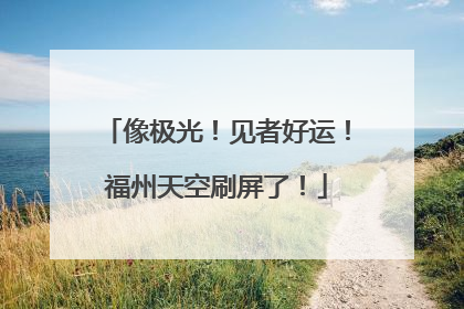 像极光！见者好运！福州天空刷屏了！