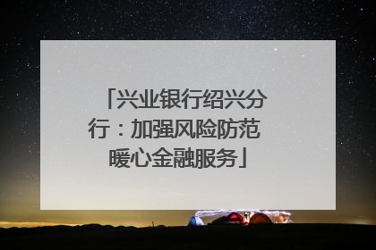 兴业银行绍兴分行：加强风险防范 暖心金融服务