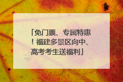免门票、专属特惠！福建多景区向中、高考考生送福利