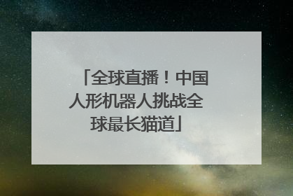 全球直播！中国人形机器人挑战全球最长猫道