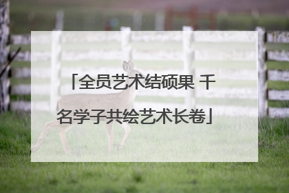 全员艺术结硕果 千名学子共绘艺术长卷