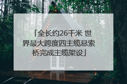 全长约26千米 世界最大跨度四主缆悬索桥完成主缆架设