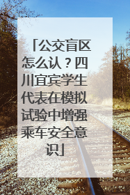 公交盲区怎么认？四川宜宾学生代表在模拟试验中增强乘车安全意识
