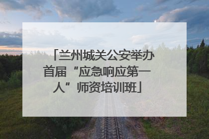 兰州城关公安举办首届“应急响应第一人”师资培训班