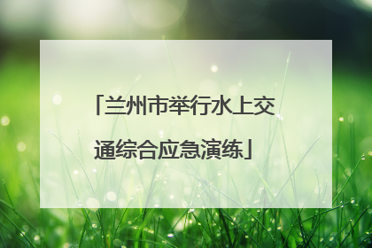 兰州市举行水上交通综合应急演练