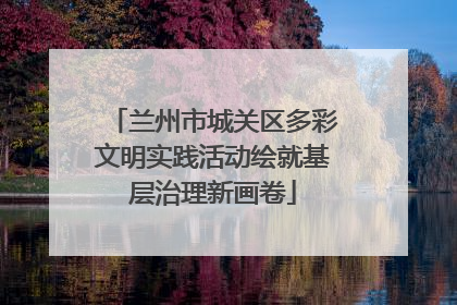 兰州市城关区多彩文明实践活动绘就基层治理新画卷