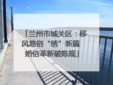 兰州市城关区：移风易俗“绣”新篇 婚俗革新破陈规