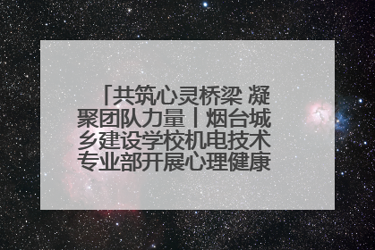 共筑心灵桥梁 凝聚团队力量丨烟台城乡建设学校机电技术专业部开展心理健康讲座及团辅活动
