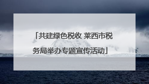 共建绿色税收 莱西市税务局举办专题宣传活动