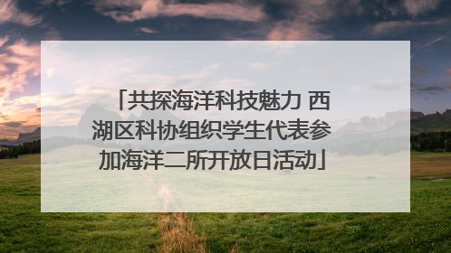 共探海洋科技魅力 西湖区科协组织学生代表参加海洋二所开放日活动