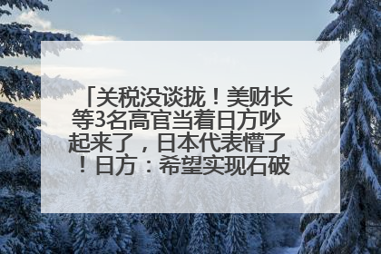 关税没谈拢！美财长等3名高官当着日方吵起来了，日本代表懵了！日方：希望实现石破茂与特朗普的会晤