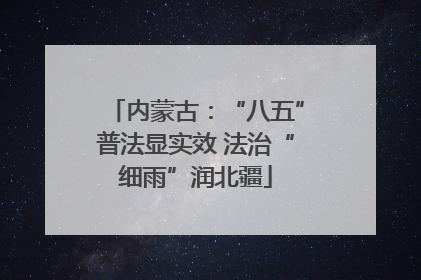 内蒙古：“八五”普法显实效 法治“细雨”润北疆