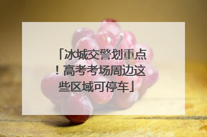 冰城交警划重点！高考考场周边这些区域可停车