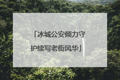 冰城公安倾力守护续写老街风华