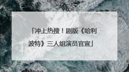 冲上热搜！剧版《哈利波特》三人组演员官宣