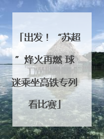 出发！“苏超”烽火再燃 球迷乘坐高铁专列看比赛