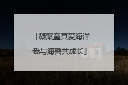 凝聚童真爱海洋 我与海警共成长
