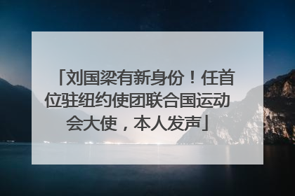 刘国梁有新身份！任首位驻纽约使团联合国运动会大使，本人发声
