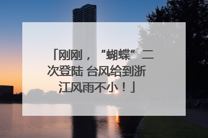 刚刚，“蝴蝶”二次登陆 台风给到浙江风雨不小！