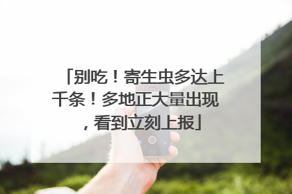 别吃！寄生虫多达上千条！多地正大量出现，看到立刻上报
